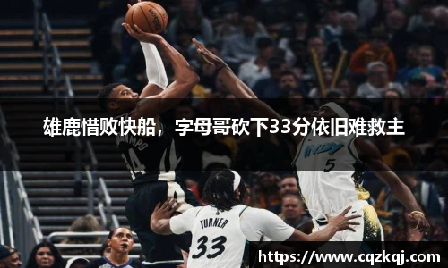 雄鹿惜败快船，字母哥砍下33分依旧难救主