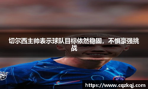切尔西主帅表示球队目标依然稳固，不惧豪强挑战