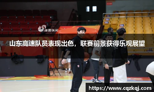 山东高速队员表现出色，联赛前景获得乐观展望
