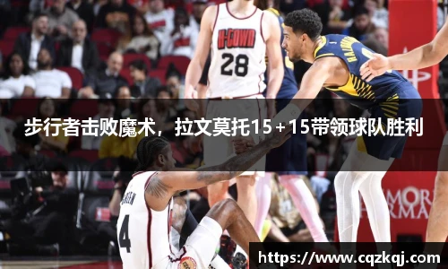 步行者击败魔术，拉文莫托15+15带领球队胜利