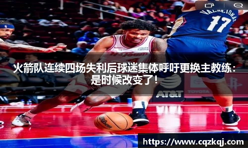 火箭队连续四场失利后球迷集体呼吁更换主教练：是时候改变了！