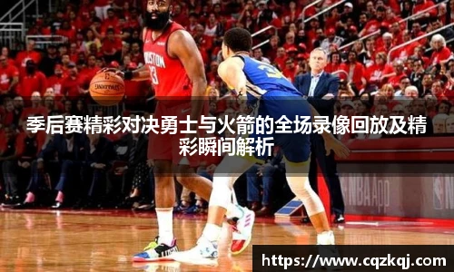季后赛精彩对决勇士与火箭的全场录像回放及精彩瞬间解析