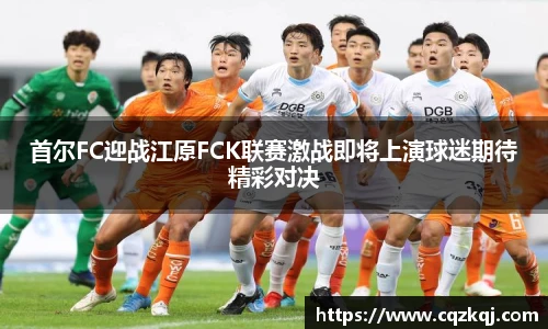 首尔FC迎战江原FCK联赛激战即将上演球迷期待精彩对决