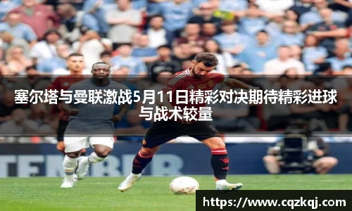 塞尔塔与曼联激战5月11日精彩对决期待精彩进球与战术较量