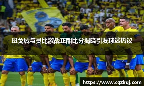 班戈城与灵比激战正酣比分揭晓引发球迷热议