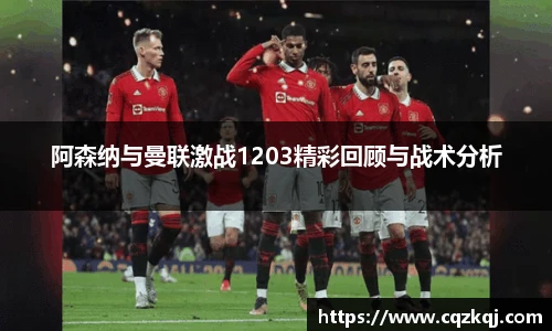 阿森纳与曼联激战1203精彩回顾与战术分析
